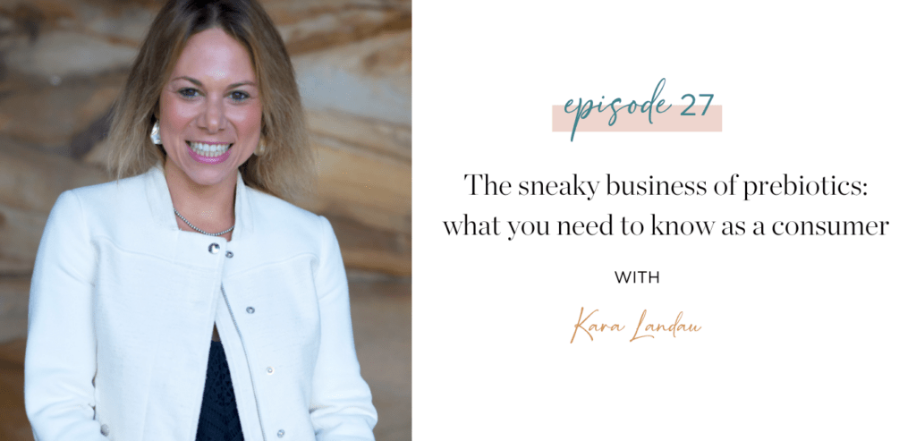 Ep. 27 The Sneaky Business of Prebiotics What You Need to Know as a Consumer with Kara Landau