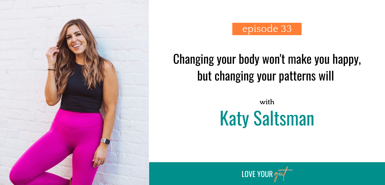 Ep. 33 Changing Your Body Wont Make You Happy but Changing Your Patterns Will with Katy Saltsman