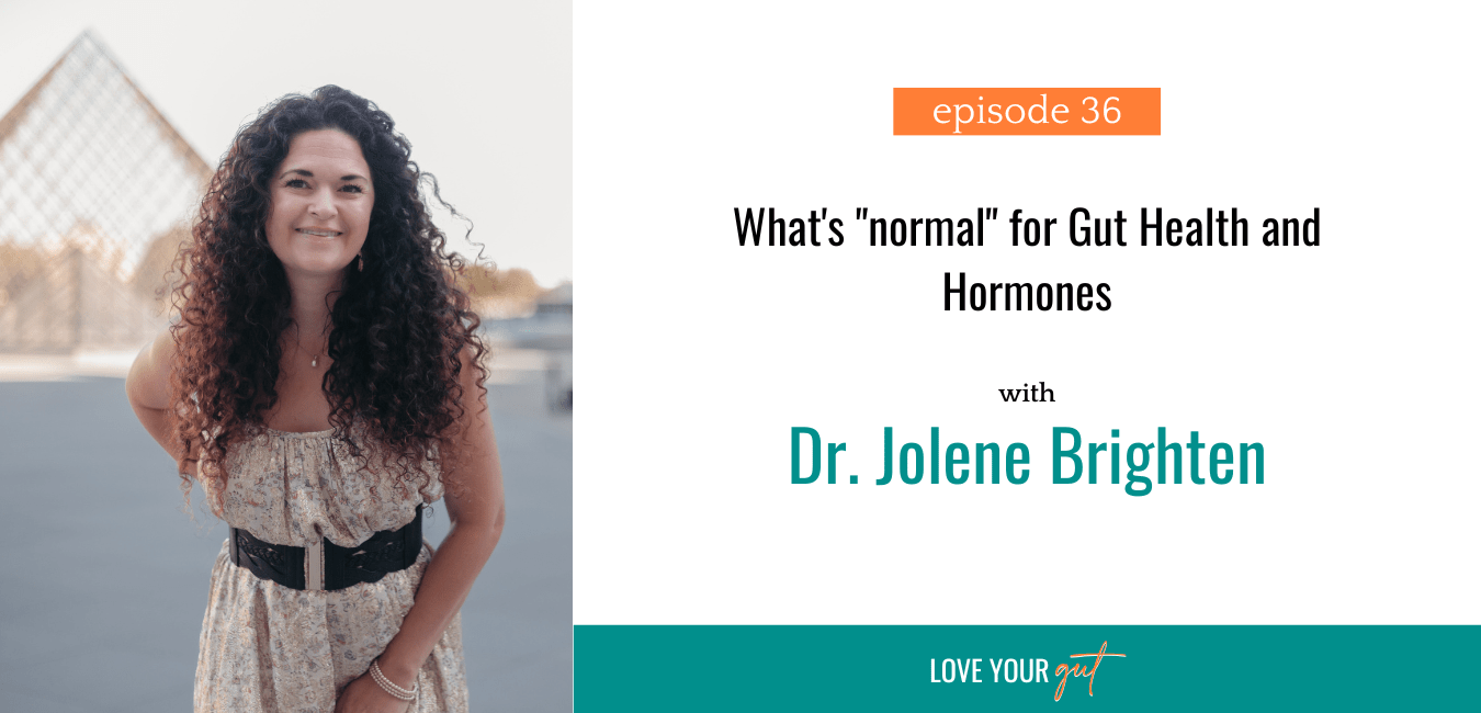 Ep. 36 Whats normal for Gut and Hormone Symptoms with Dr. Jolene Brighten